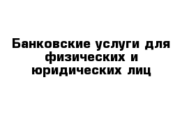 Банковские услуги для физических и юридических лиц